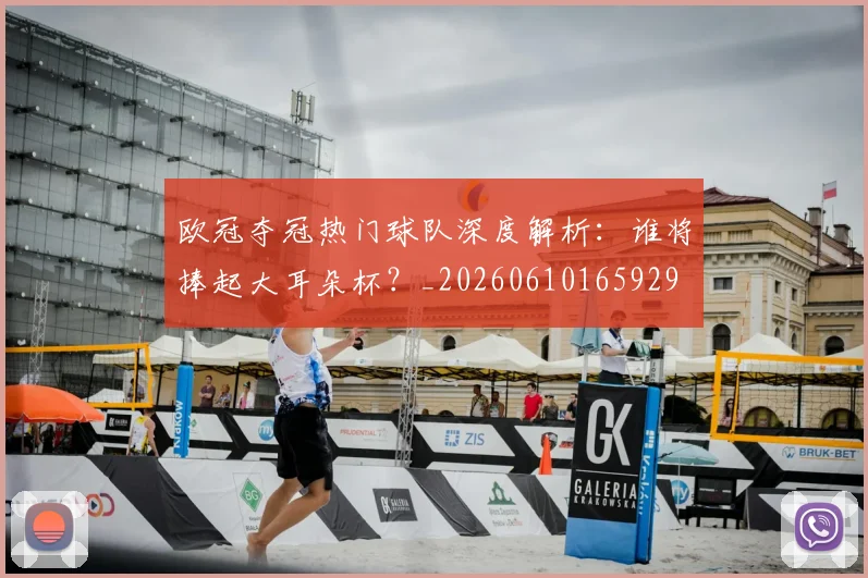 欧冠夺冠热门球队深度解析：谁将捧起大耳朵杯？_20260610165929