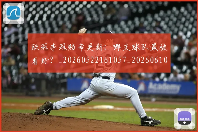 欧冠夺冠赔率更新：哪支球队最被看好？_20260522161057_20260610165930