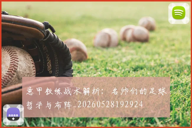 意甲教练战术解析：名帅们的足球哲学与布阵_20260528192924