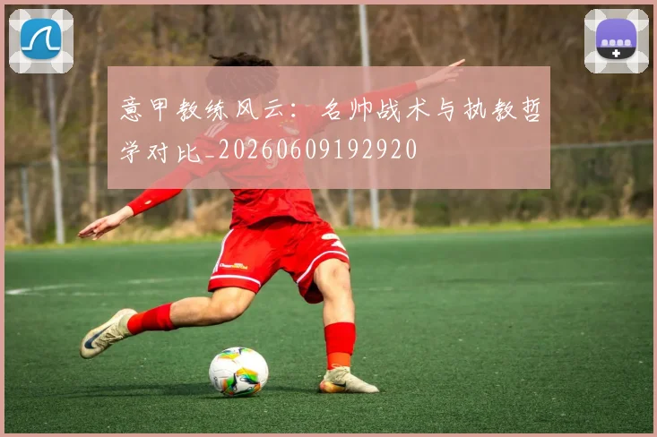意甲教练风云：名帅战术与执教哲学对比_20260609192920
