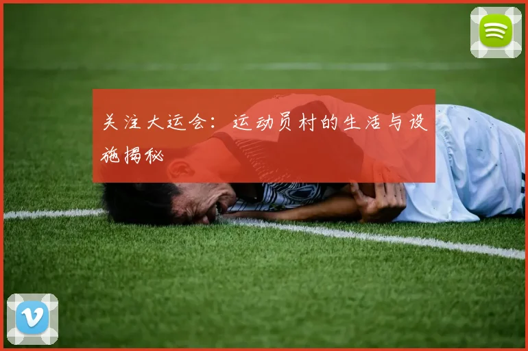 关注大运会:运动员村的生活与设施揭秘