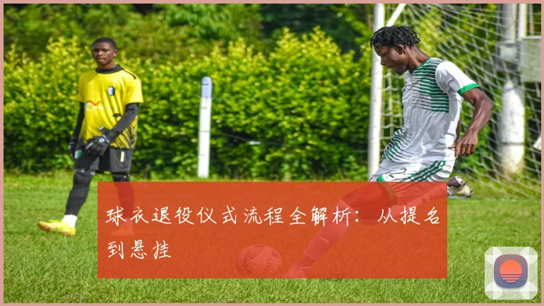球衣退役仪式流程全解析:从提名到悬挂