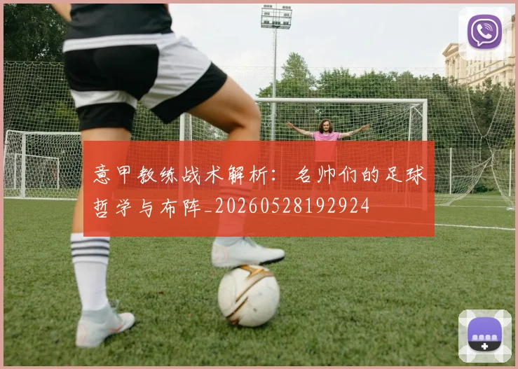 意甲教练战术解析：名帅们的足球哲学与布阵_20260528192924