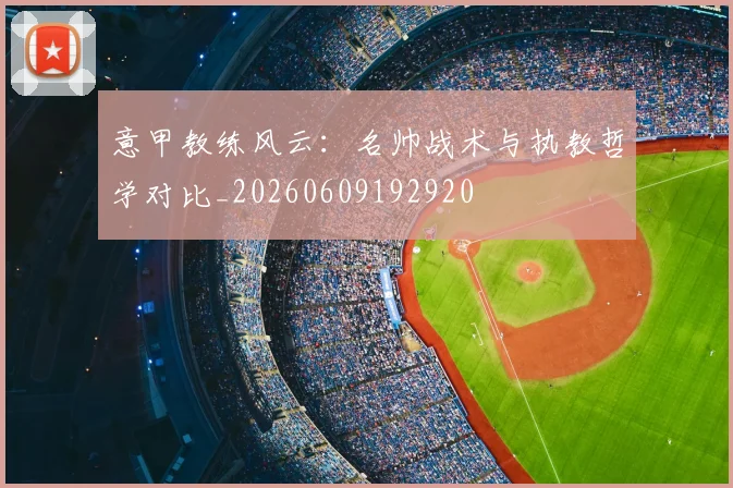 意甲教练风云：名帅战术与执教哲学对比_20260609192920