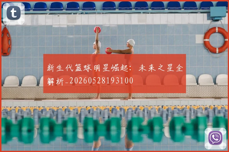 新生代篮球明星崛起：未来之星全解析_20260528193100